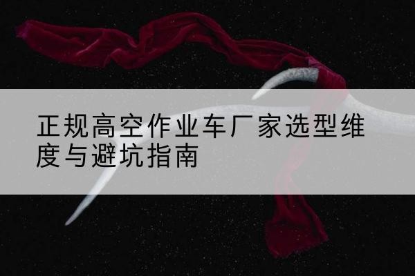 宁城高空作业车厂家-正规选型维度与避坑指南