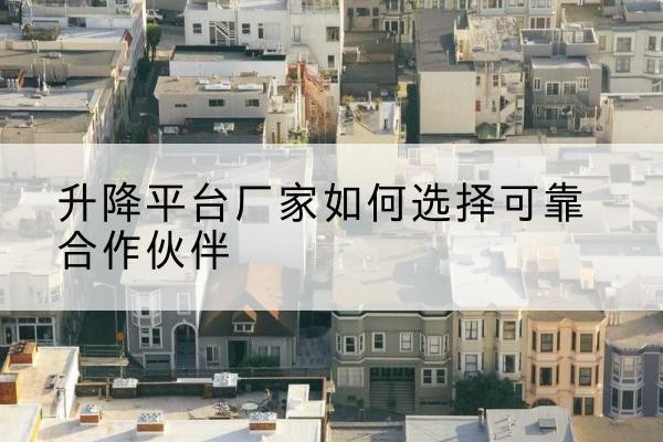 宁城升降平台厂家-如何选择可靠合作伙伴