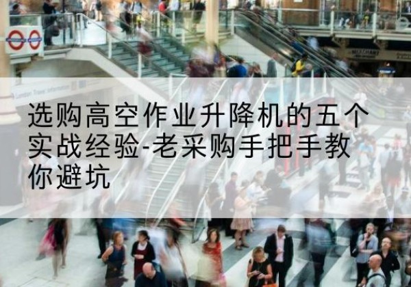 宁城高空作业升降机厂家-选购高空作业升降机的五个实战经验-老采购手把手教你避坑