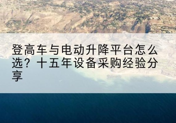 宁城登高车厂家厂家-登高车与电动升降平台怎么选？十五年设备采购经验分享