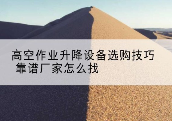 宁城电动升降平台厂家推荐-高空作业升降设备选购技巧 靠谱厂家怎么找