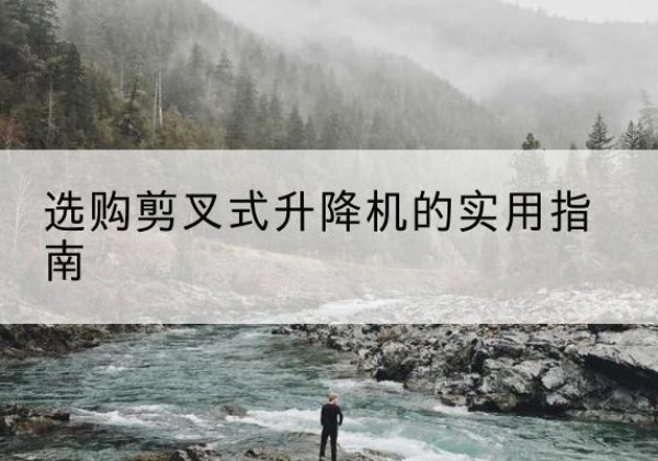 宁城剪叉式升降机怎么选-选购剪叉式升降机的实用指南