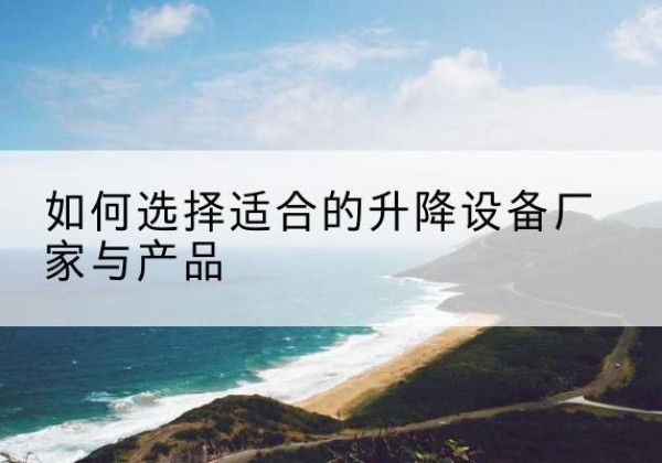 宁城电动升降平台厂家-如何选择适合的升降设备厂家与产品