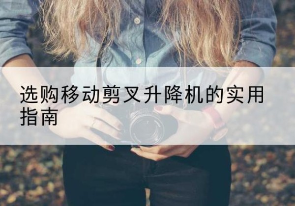 宁城移动剪叉升降机怎么选-选购移动剪叉升降机的实用指南
