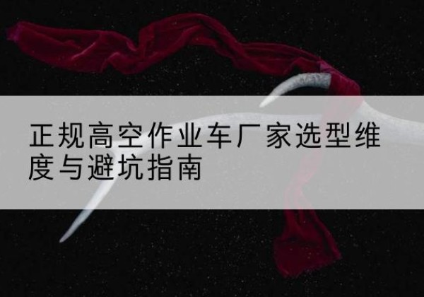 宁城高空作业车厂家-正规选型维度与避坑指南